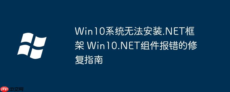 Win10系统无法安装.NET框架 Win10.NET组件报错的修复指南