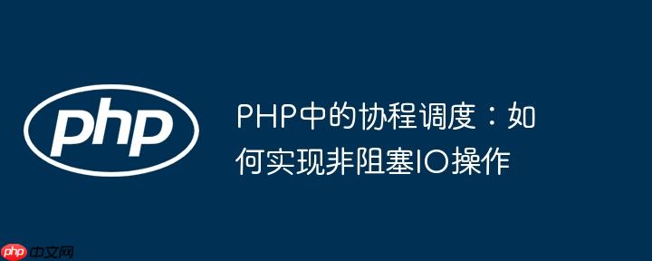 PHP中的协程调度:如何实现非阻塞IO操作