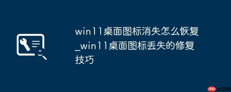win11桌面图标消失怎么恢复_win11桌面图标丢失的修复技巧