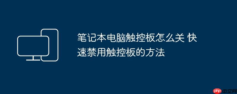 笔记本电脑触控板怎么关 快速禁用触控板的方法