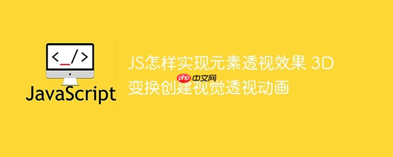 JS怎样实现元素透视效果 3D变换创建视觉透视动画