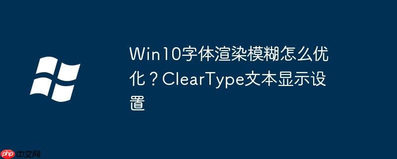Win10字体渲染模糊怎么优化？ClearType文本显示设置