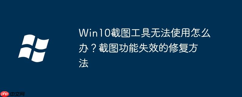 Win10截图工具无法使用怎么办？截图功能失效的修复方法