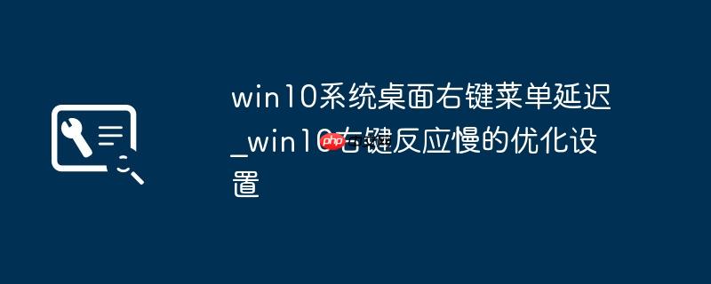 win10系统桌面右键菜单延迟_win10右键反应慢的优化设置