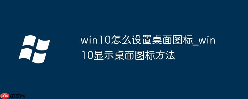 w10显示桌面 win10显示桌面图标怎么设置