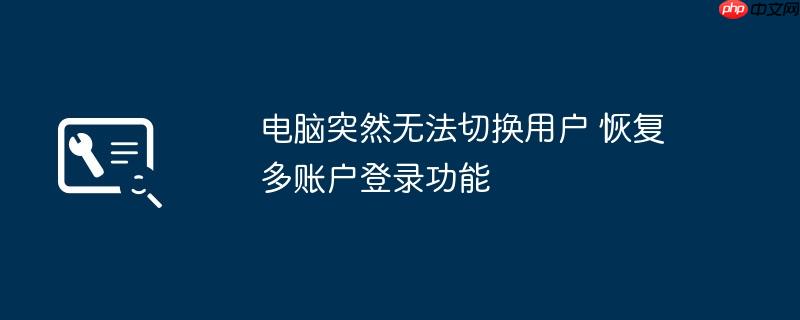 电脑突然无法切换用户 恢复多账户登录功能