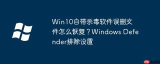 Win10自带杀毒软件误删文件怎么恢复？Windows Defender排除设置