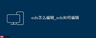 ods怎么编辑_ods如何编辑