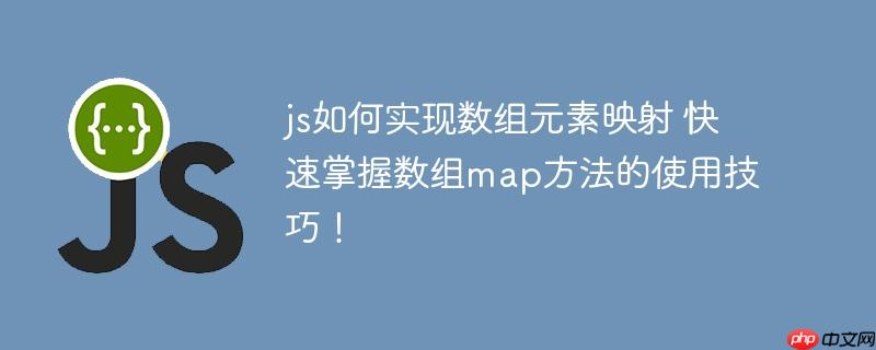 js如何实现数组元素映射 快速掌握数组map方法的使用技巧！