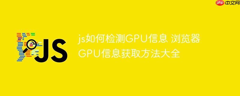 js如何检测GPU信息 浏览器GPU信息获取方法大全