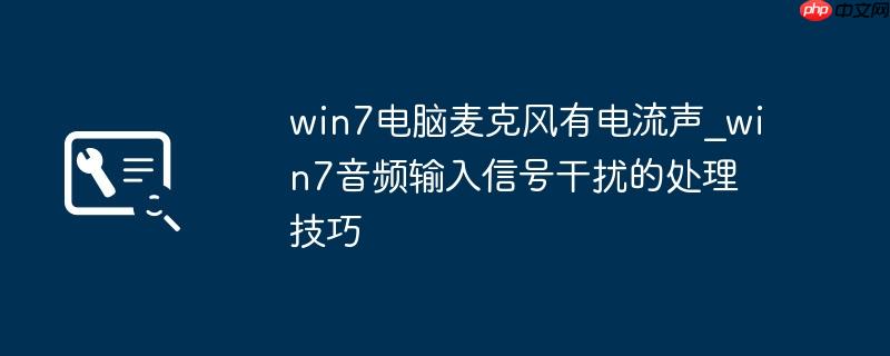 win7电脑麦克风有电流声_win7音频输入信号干扰的处理技巧
