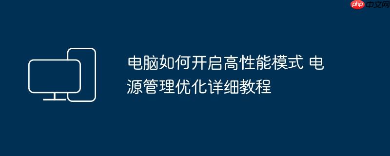 电脑如何开启高性能模式 电源管理优化详细教程