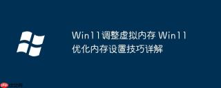 Win11调整虚拟内存 Win11优化内存设置技巧详解