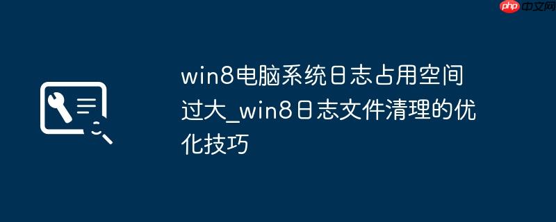 win8电脑系统日志占用空间过大_win8日志文件清理的优化技巧