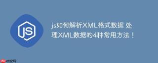 js如何解析XML格式数据 处理XML数据的4种常用方法！
