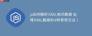 js如何解析XML格式数据 处理XML数据的4种常用方法！