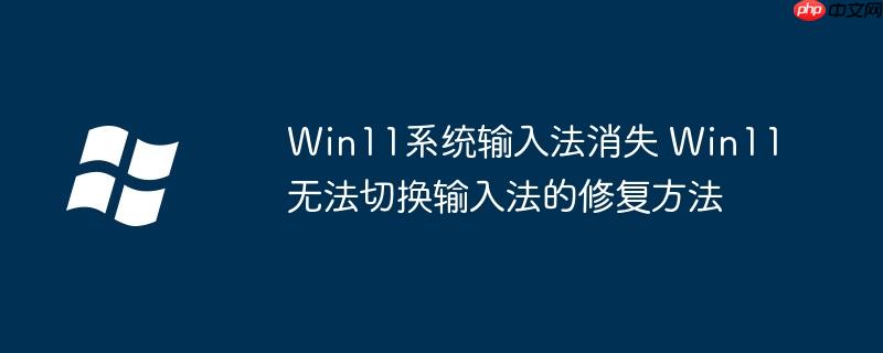 Win11系统输入法消失 Win11无法切换输入法的修复方法
