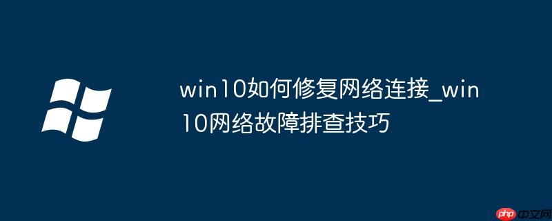 win10如何修复网络连接_win10网络故障排查技巧