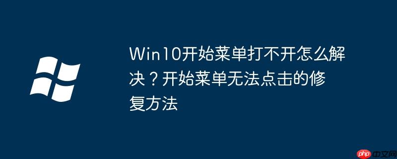 Win10开始菜单打不开怎么解决？开始菜单无法点击的修复方法