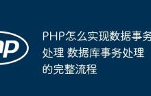 PHP怎么实现数据事务处理 数据库事务处理的完整流程