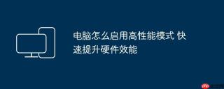 电脑怎么启用高性能模式 快速提升硬件效能