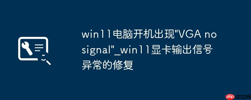 win11电脑开机出现"VGA no signal"_win11显卡输出信号异常的修复