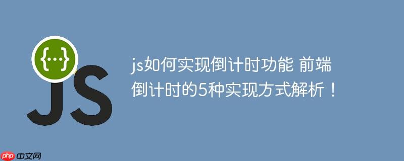 js如何实现倒计时功能 前端倒计时的5种实现方式解析！
