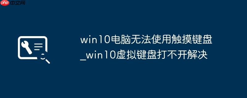 win10电脑无法使用触摸键盘_win10虚拟键盘打不开解决
