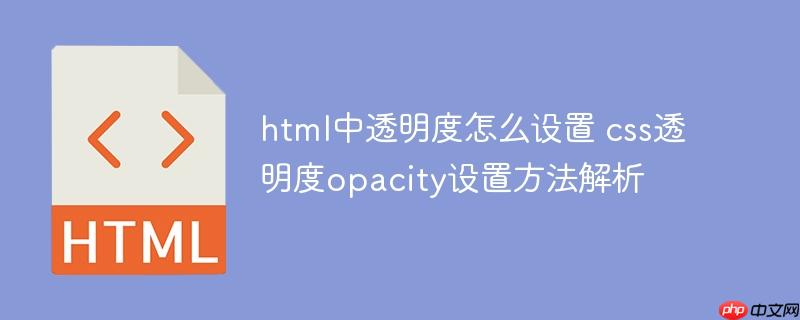 html中透明度怎么设置 css透明度opacity设置方法解析