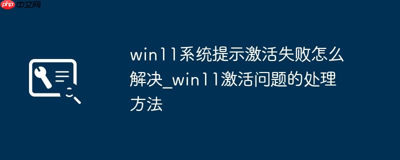 win11系统提示激活失败怎么解决_win11激活问题的处理方法