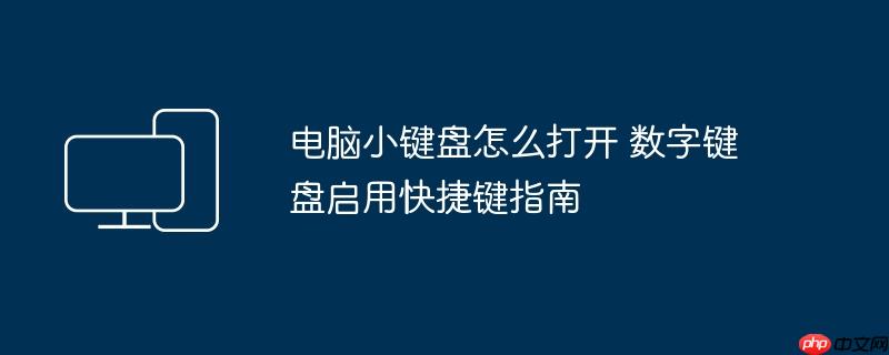 电脑小键盘怎么打开 数字键盘启用快捷键指南