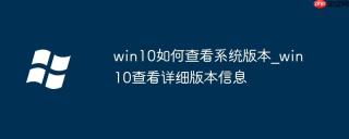 win10如何查看系统版本_win10查看详细版本信息