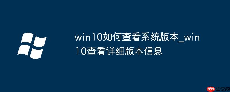 怎么查看win10具体版本 怎样查看win10版本详细信息
