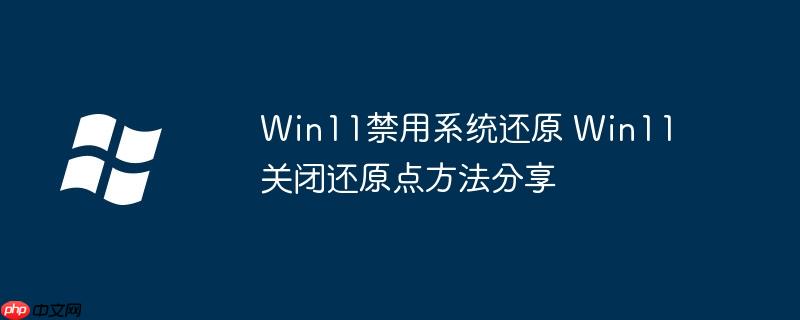 Win11禁用系统还原 Win11关闭还原点方法分享