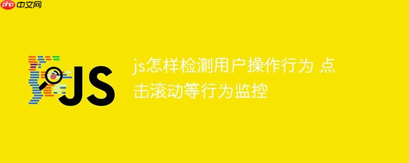 js怎样检测用户操作行为 点击滚动等行为监控