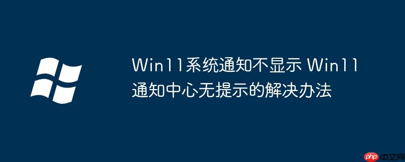 为什么11没有15系统 11系统没有通知声音怎么解决 win11系统通知中心打不开
