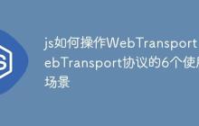 js如何操作WebTransport WebTransport协议的6个使用场景