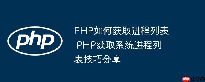 PHP如何获取进程列表 PHP获取系统进程列表技巧分享-小浪学习网