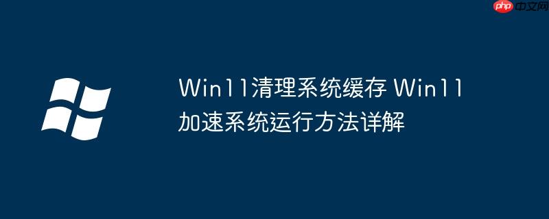 Win11清理系統緩存 Win11加速系統運行方法詳解-小浪學習網
