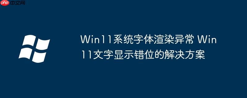 Win11系统字体渲染异常 Win11文字显示错位的解决方案
