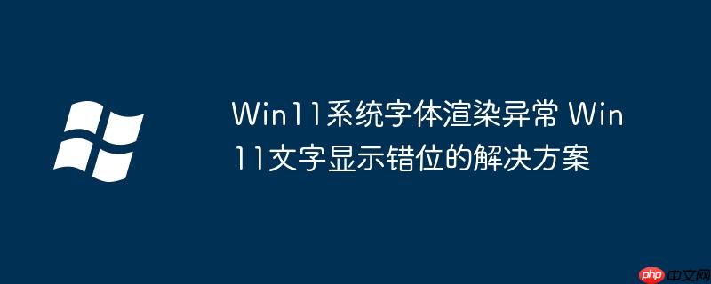 Win11系统字体渲染异常 Win11文字显示错位的解决方案