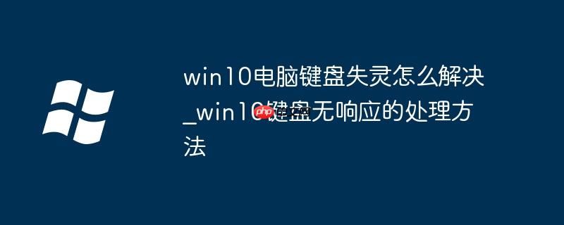 win10电脑键盘失灵怎么解决_win10键盘无响应的处理方法