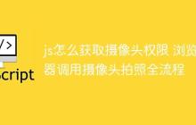 js怎么获取摄像头权限 浏览器调用摄像头拍照全流程