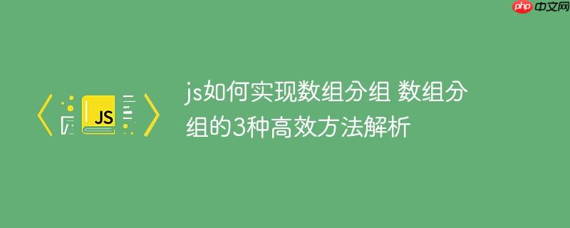 js如何实现数组分组 数组分组的3种高效方法解析