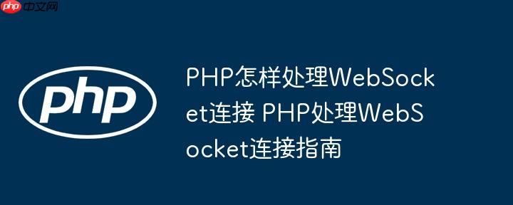 PHP怎样处理WebSocket连接 PHP处理WebSocket连接指南