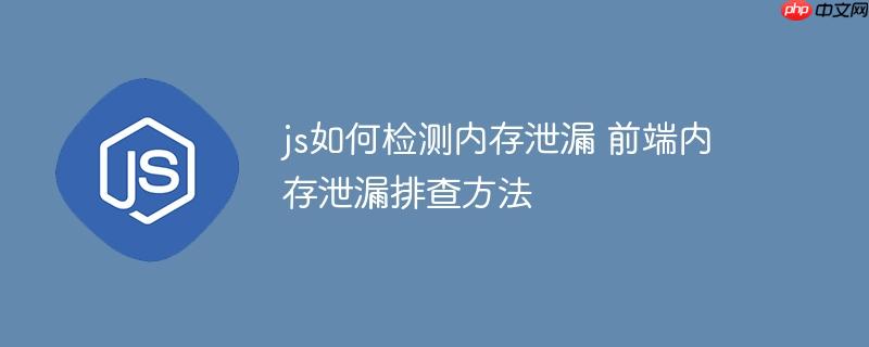 js如何检测内存泄漏 前端内存泄漏排查方法
