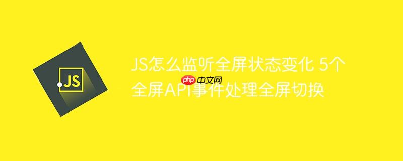 JS怎么监听全屏状态变化 5个全屏API事件处理全屏切换
