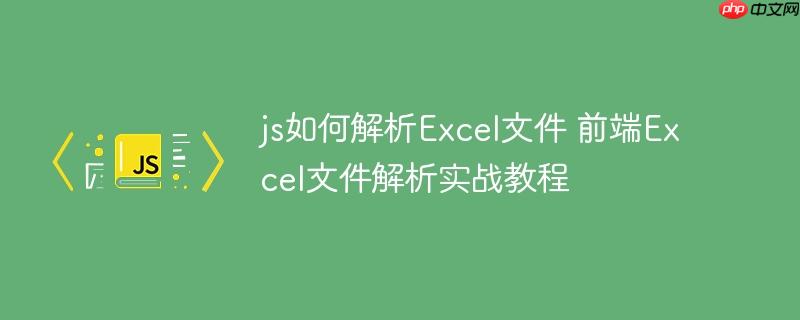 js如何解析Excel文件 前端Excel文件解析实战教程