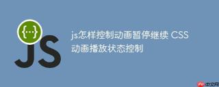 js怎样控制动画暂停继续 CSS动画播放状态控制
