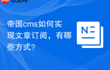 帝国cms如何实现文章订阅，有哪些方式？